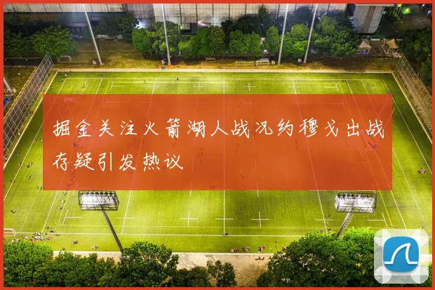 掘金关注火箭湖人战况约穆戈出战存疑引发热议