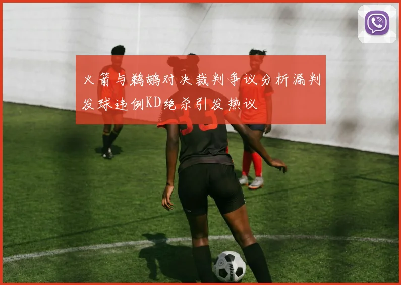 火箭与鹈鹕对决裁判争议分析漏判发球违例KD绝杀引发热议