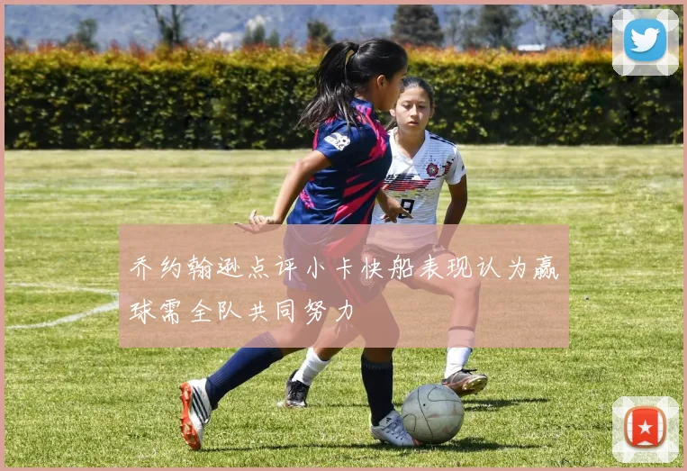乔约翰逊点评小卡快船表现认为赢球需全队共同努力
