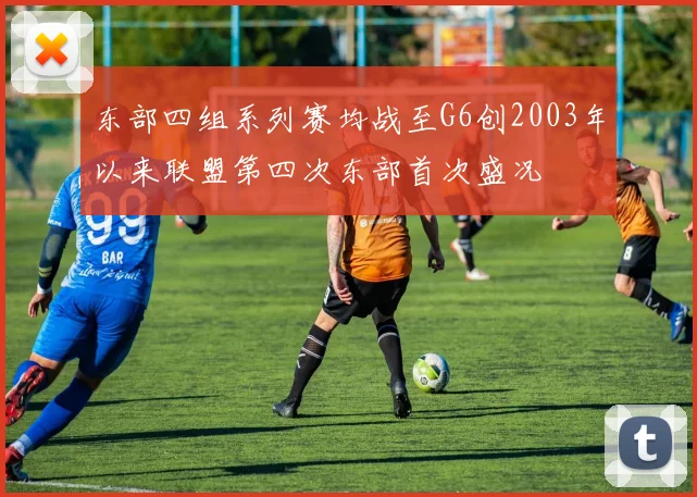 东部四组系列赛均战至G6创2003年以来联盟第四次东部首次盛况