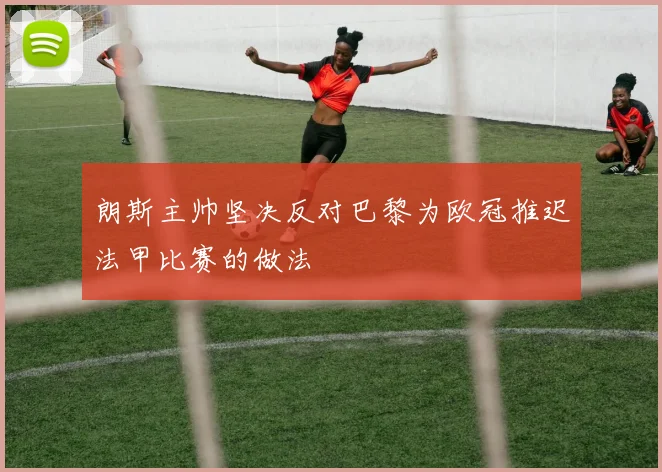 朗斯主帅坚决反对巴黎为欧冠推迟法甲比赛的做法
