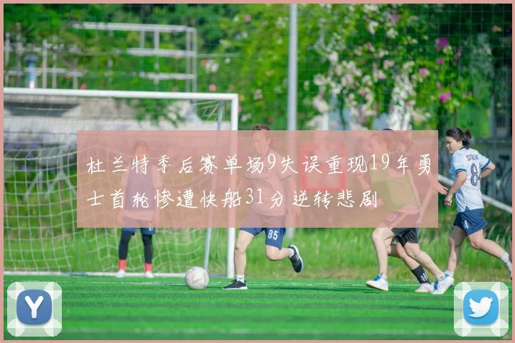 杜兰特季后赛单场9失误重现19年勇士首轮惨遭快船31分逆转悲剧